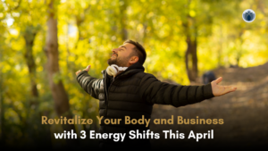 Revitalize Your Body and Business with 3 Energy Shifts This April