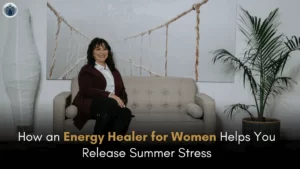 How an Energy Healer for Women Helps You Release Summer Stress